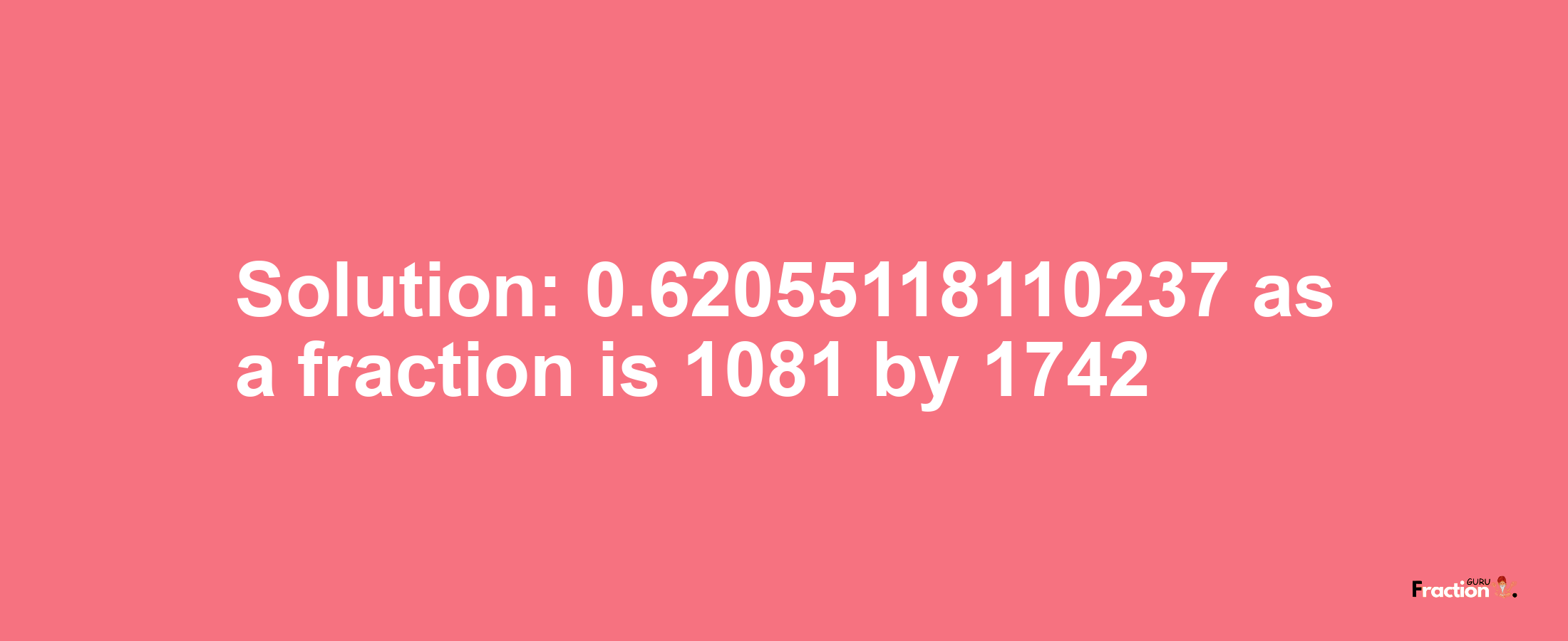 Solution:0.62055118110237 as a fraction is 1081/1742